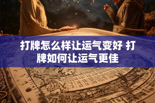 打牌怎么样让运气变好 打牌如何让运气更佳