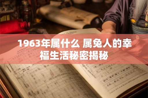 1963年属什么 属兔人的幸福生活秘密揭秘