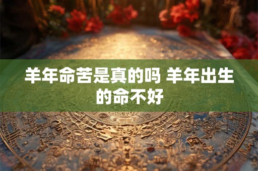 羊年命苦是真的吗 羊年出生的命不好