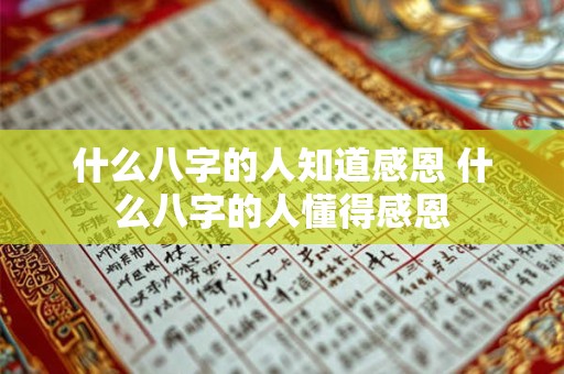 什么八字的人知道感恩 什么八字的人懂得感恩