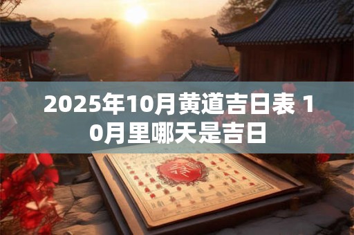 2025年10月黄道吉日表 10月里哪天是吉日