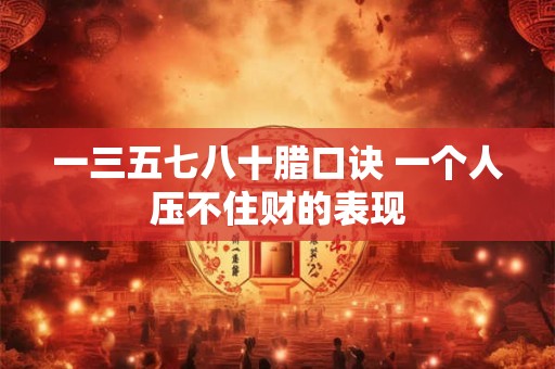 一三五七八十腊口诀 一个人压不住财的表现