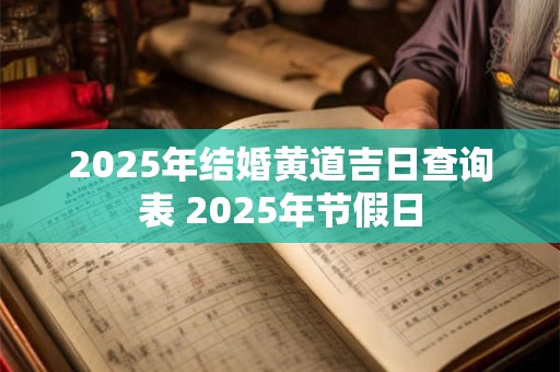2025年结婚黄道吉日查询表 2025年节假日
