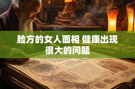 脸方的女人面相 健康出现很大的问题