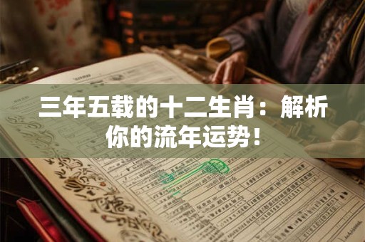 三年五载的十二生肖：解析你的流年运势！