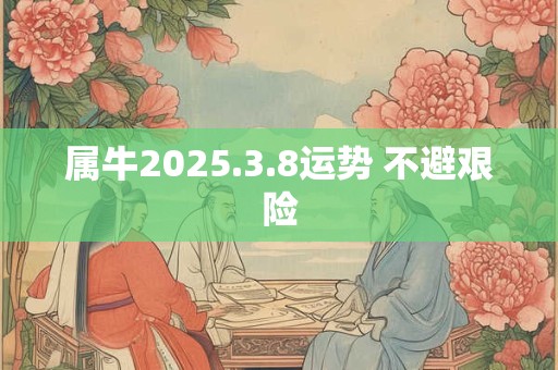 属牛2025.3.8运势 不避艰险