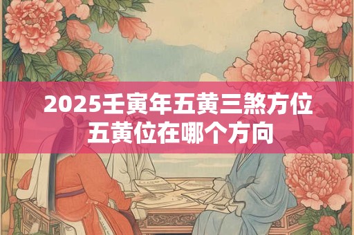 2025壬寅年五黄三煞方位 五黄位在哪个方向