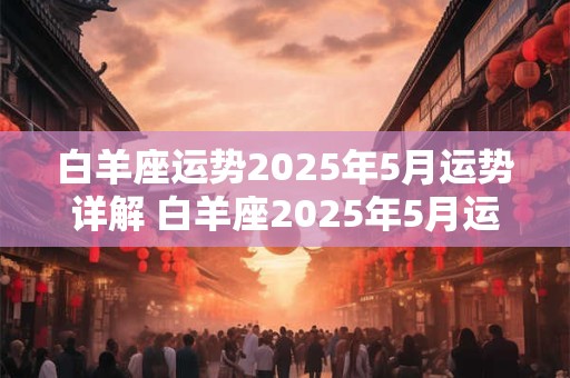 白羊座运势2025年5月运势详解 白羊座2025年5月运势如何