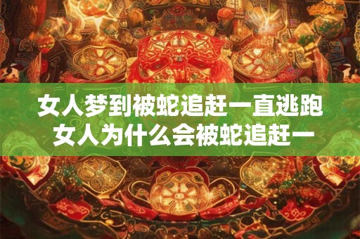 女人梦到被蛇追赶一直逃跑 女人为什么会被蛇追赶一直逃跑