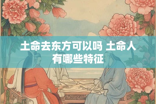 土命去东方可以吗 土命人有哪些特征