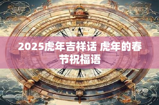 2025虎年吉祥话 虎年的春节祝福语
