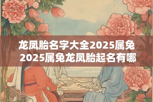 龙凤胎名字大全2025属兔 2025属兔龙凤胎起名有哪些好的选择