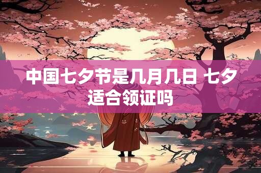 中国七夕节是几月几日 七夕适合领证吗