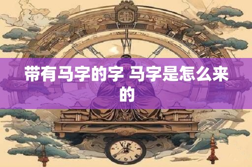 带有马字的字 马字是怎么来的