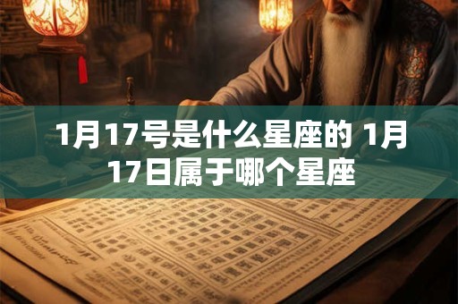 1月17号是什么星座的 1月17日属于哪个星座
