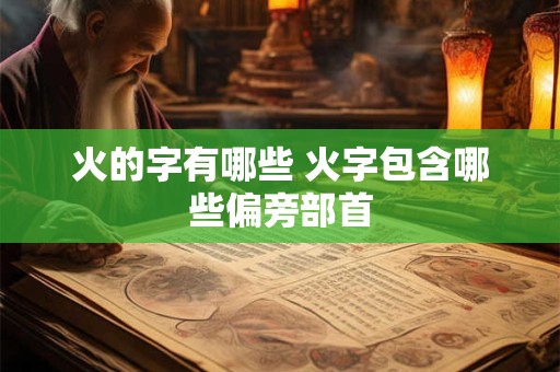 火的字有哪些 火字包含哪些偏旁部首