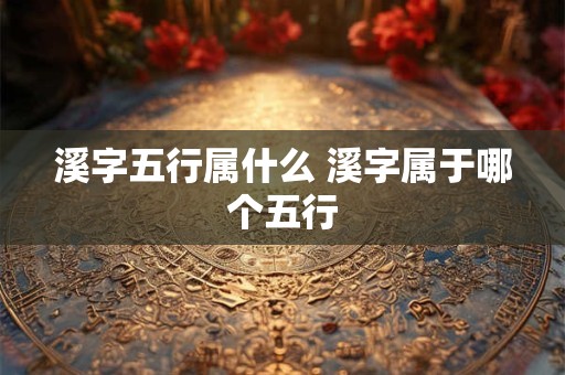 溪字五行属什么 溪字属于哪个五行