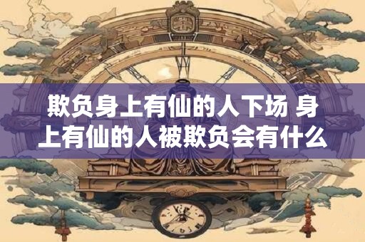 欺负身上有仙的人下场 身上有仙的人被欺负会有什么下场