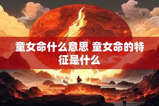 童女命什么意思 童女命的特征是什么