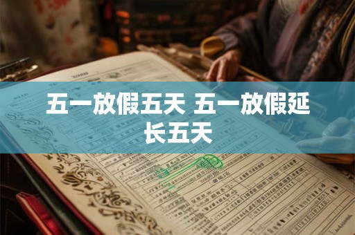 五一放假五天 五一放假延长五天