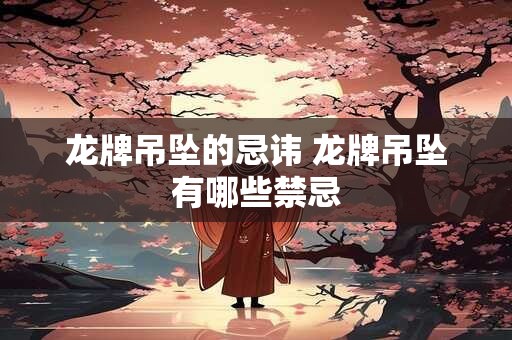 龙牌吊坠的忌讳 龙牌吊坠有哪些禁忌