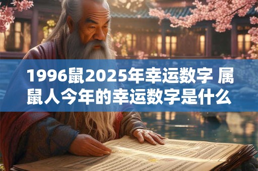 1996鼠2026年幸运数字 属鼠人今年的幸运数字是什么 1996鼠2026年幸运数字 属鼠人今年的幸运数字是什么
