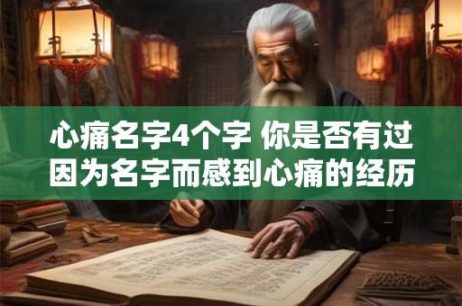 心痛名字4个字 你是否有过因为名字而感到心痛的经历