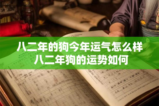 八二年的狗今年运气怎么样 八二年狗的运势如何