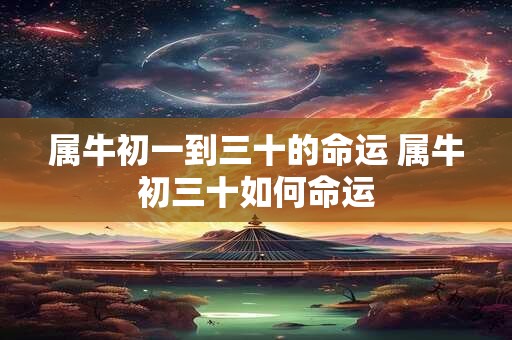 属牛初一到三十的命运 属牛初三十如何命运