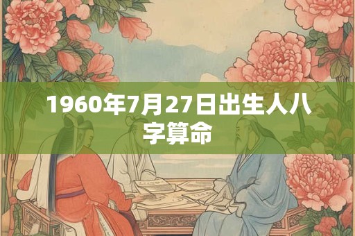 1960年7月27日出生人八字算命