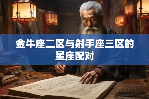 金牛座二区与射手座三区的星座配对