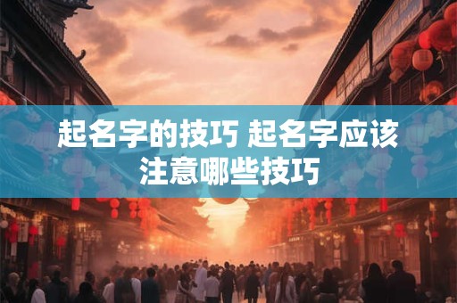 起名字的技巧 起名字应该注意哪些技巧
