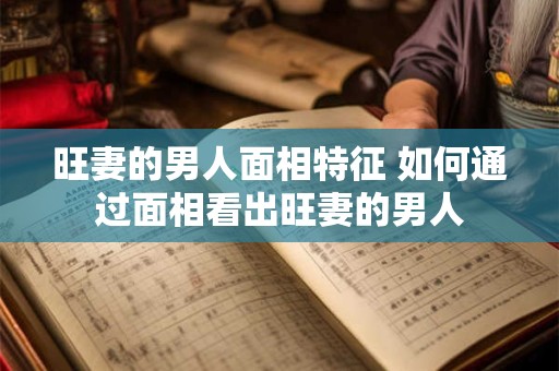旺妻的男人面相特征 如何通过面相看出旺妻的男人