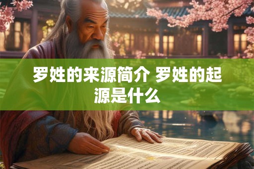 罗姓的来源简介 罗姓的起源是什么 罗姓的来源简介 罗姓的起源是什么