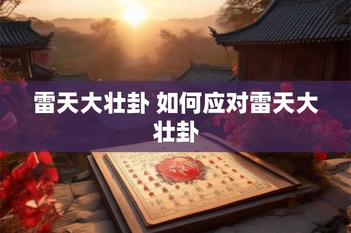 雷天大壮卦 如何应对雷天大壮卦
