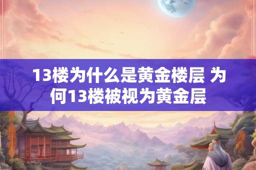 13楼为什么是黄金楼层 为何13楼被视为黄金层