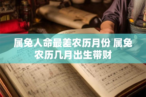 属兔人命最差农历月份 属兔农历几月出生带财