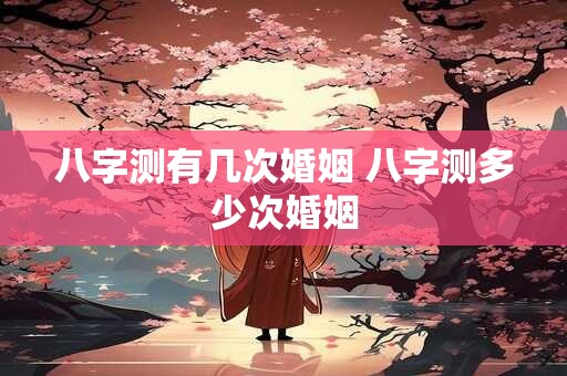 八字测有几次婚姻 八字测多少次婚姻