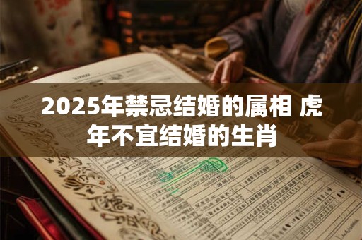 2025年禁忌结婚的属相 虎年不宜结婚的生肖