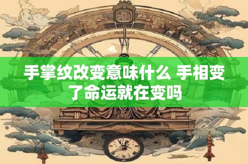 手掌纹改变意味什么 手相变了命运就在变吗