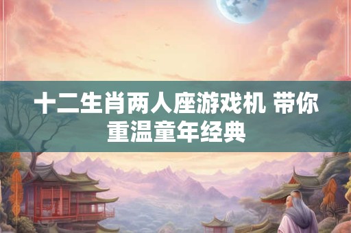 十二生肖两人座游戏机 带你重温童年经典