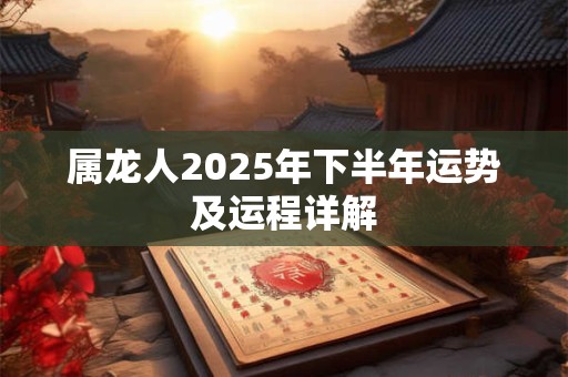 属龙人2025年下半年运势及运程详解