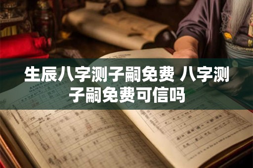 生辰八字测子嗣免费 八字测子嗣免费可信吗