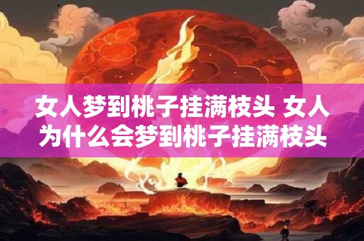 女人梦到桃子挂满枝头 女人为什么会梦到桃子挂满枝头