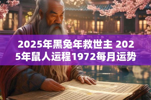 2025年黑兔年救世主 2025年鼠人运程1972每月运势