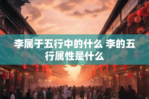 李属于五行中的什么 李的五行属性是什么