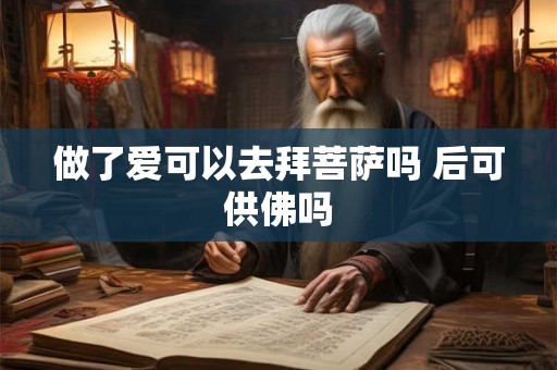 做了爱可以去拜菩萨吗 后可供佛吗