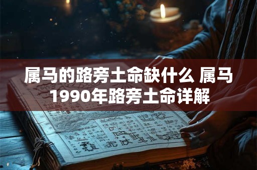 属马的路旁土命缺什么 属马1990年路旁土命详解