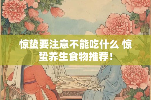 惊蛰要注意不能吃什么 惊蛰养生食物推荐！