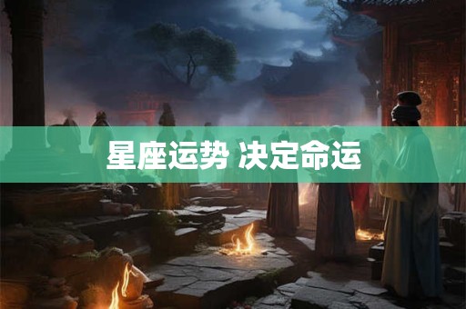 星座运势 决定命运 星座运势 决定命运